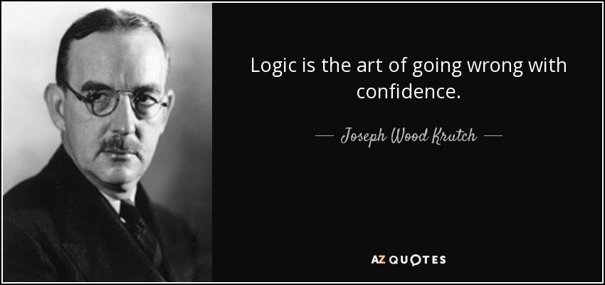Logic is the art of going wrong with confidence. - Joseph Wood Krutch