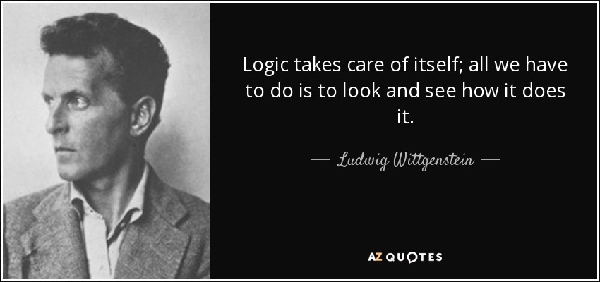Logic takes care of itself; all we have to do is to look and see how it does it. - Ludwig Wittgenstein