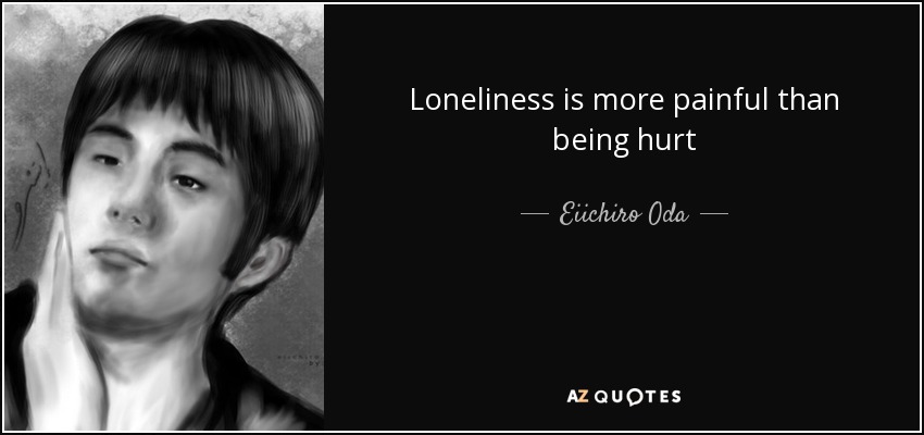 Loneliness is more painful than being hurt - Eiichiro Oda