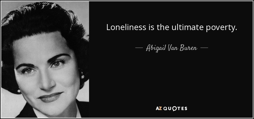 Loneliness is the ultimate poverty. - Abigail Van Buren