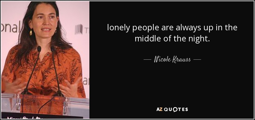 lonely people are always up in the middle of the night. - Nicole Krauss
