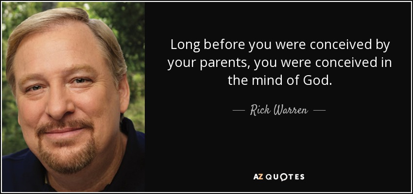 Long before you were conceived by your parents, you were conceived in the mind of God. - Rick Warren