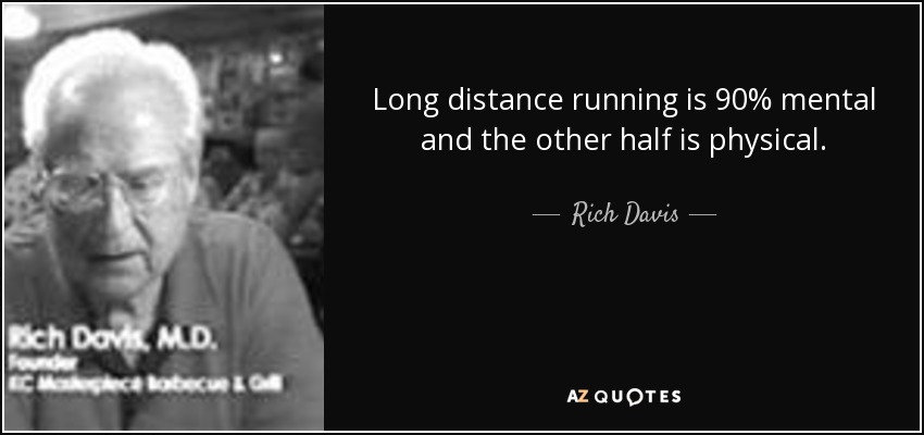 Long distance running is 90% mental and the other half is physical. - Rich Davis