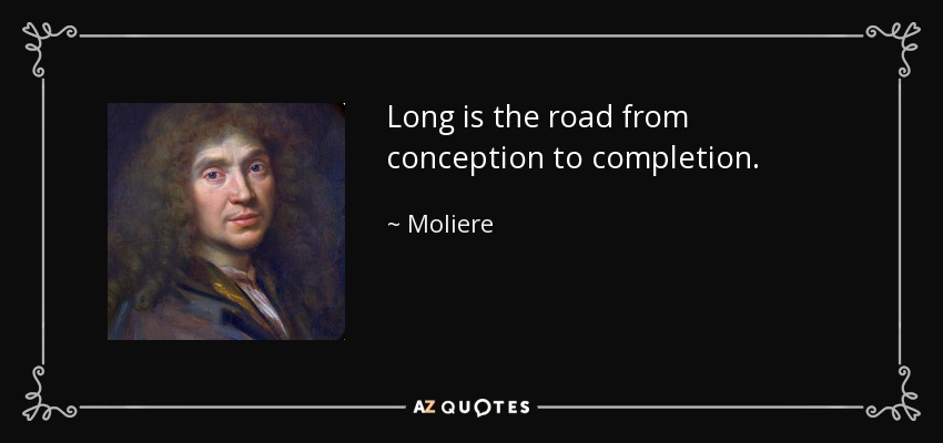 Long is the road from conception to completion. - Moliere