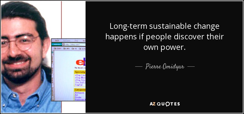 Long-term sustainable change happens if people discover their own power. - Pierre Omidyar