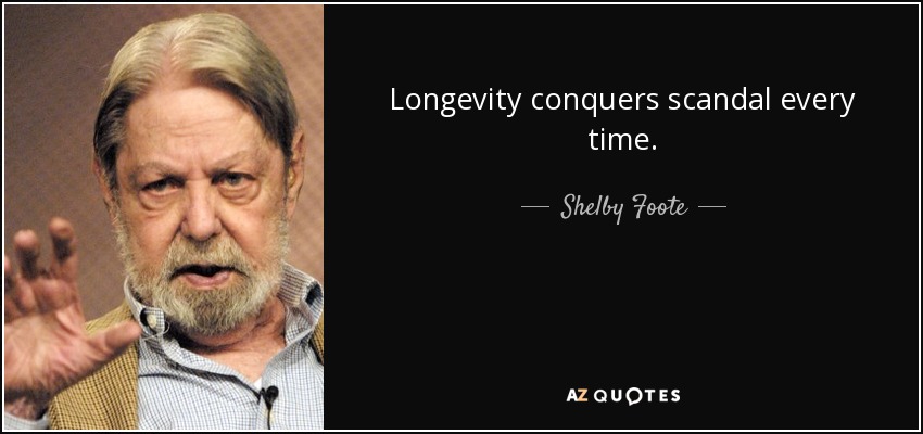 Longevity conquers scandal every time. - Shelby Foote