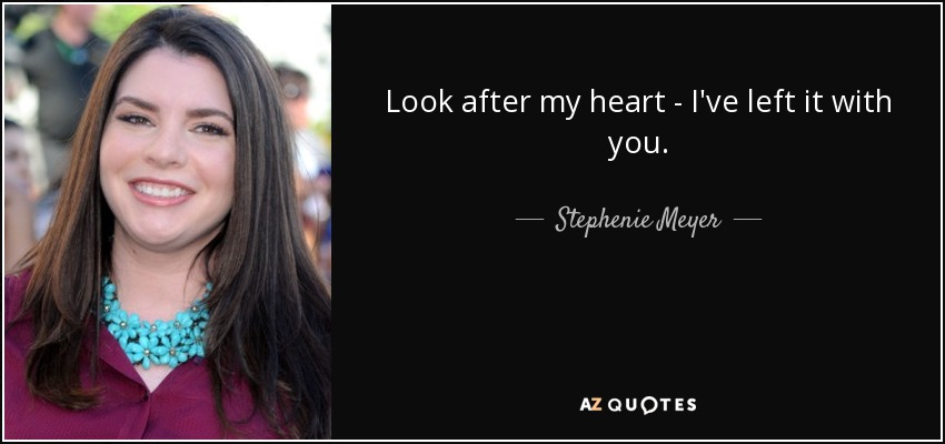 Look after my heart - I've left it with you. - Stephenie Meyer