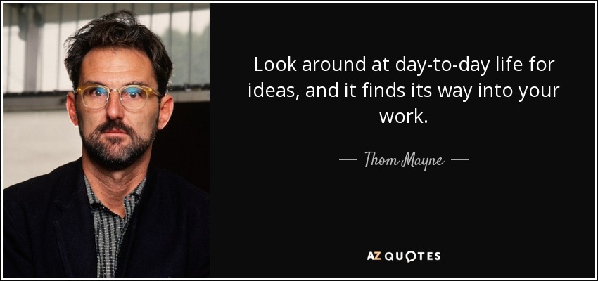 Look around at day-to-day life for ideas, and it finds its way into your work. - Thom Mayne