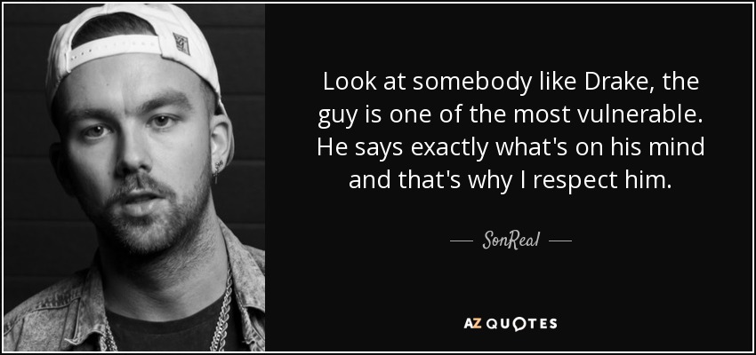 Look at somebody like Drake, the guy is one of the most vulnerable. He says exactly what's on his mind and that's why I respect him. - SonReal