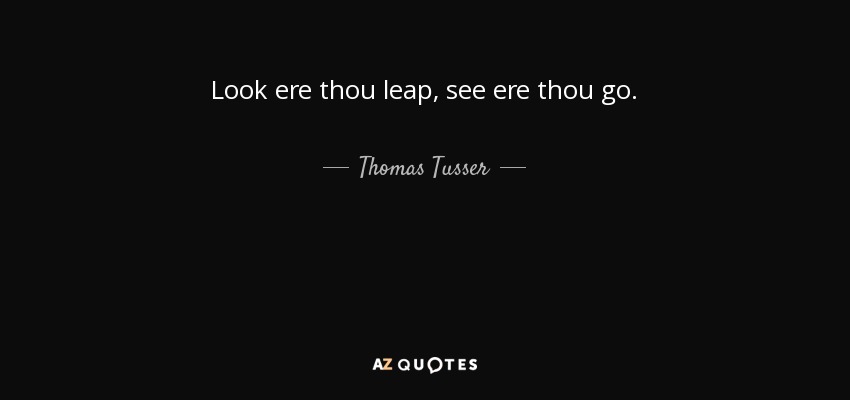 Thomas Tusser Quote: Look Ere Thou Leap, See Ere Thou Go.