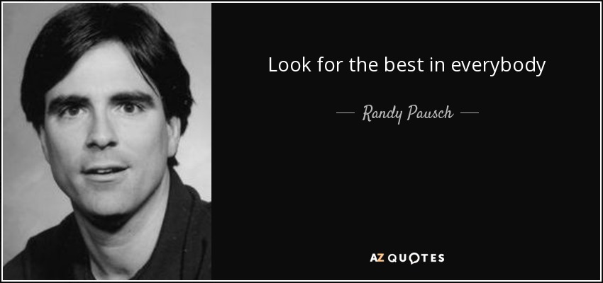 Look for the best in everybody - Randy Pausch