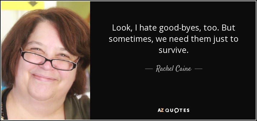 Look, I hate good-byes, too. But sometimes, we need them just to survive. - Rachel Caine
