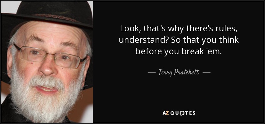 Look, that's why there's rules, understand? So that you think before you break 'em. - Terry Pratchett