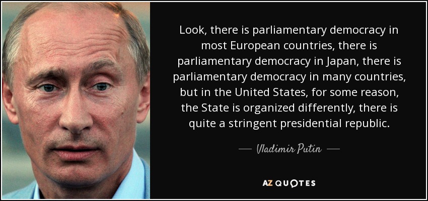 Look, there is parliamentary democracy in most European countries, there is parliamentary democracy in Japan, there is parliamentary democracy in many countries, but in the United States, for some reason, the State is organized differently, there is quite a stringent presidential republic. - Vladimir Putin