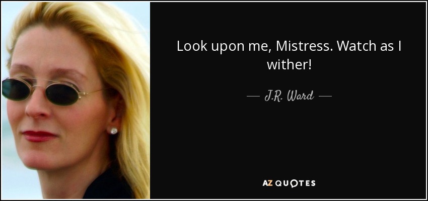 J R Ward Quote Look Upon Me Mistress Watch As I Wither