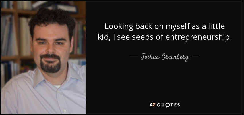 Looking back on myself as a little kid, I see seeds of entrepreneurship. - Joshua Greenberg