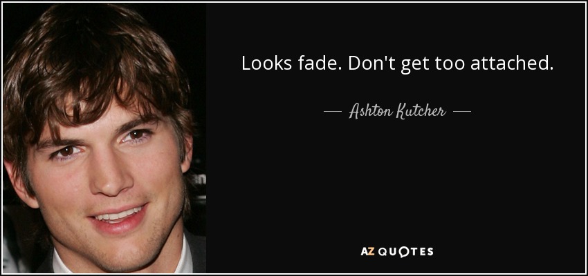 Ashton Kutcher Quote Looks Fade Don T Get Too Attached