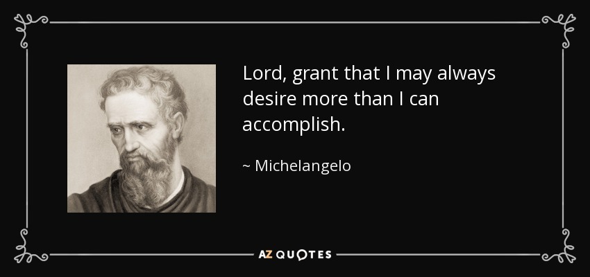Lord, grant that I may always desire more than I can accomplish. - Michelangelo