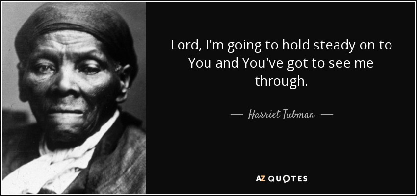 Lord, I'm going to hold steady on to You and You've got to see me through. - Harriet Tubman