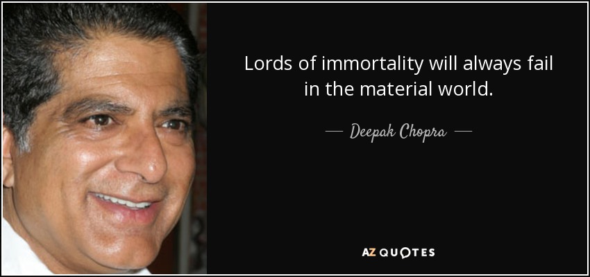 Lords of immortality will always fail in the material world. - Deepak Chopra