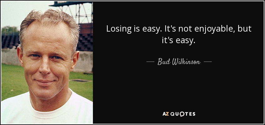 Losing is easy. It's not enjoyable, but it's easy. - Bud Wilkinson