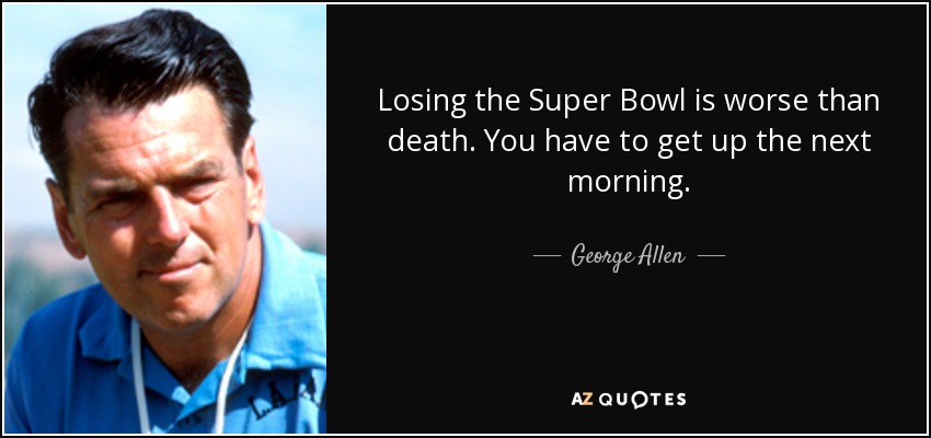 Losing the Super Bowl is worse than death. You have to get up the next morning. - George Allen