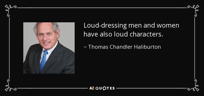 Loud-dressing men and women have also loud characters. - Thomas Chandler Haliburton