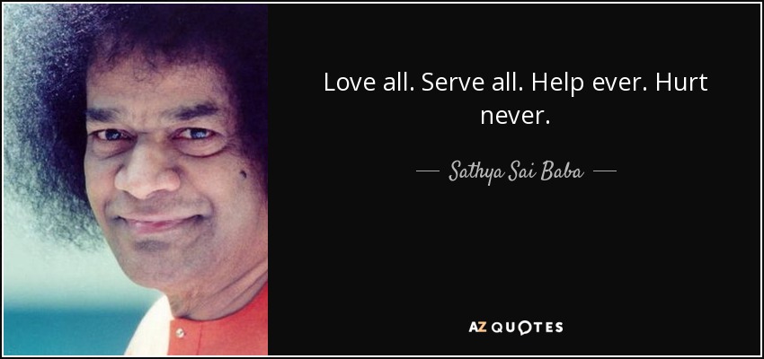 Sathya Sai Baba quote: Love all. Serve all. Help ever. Hurt never.