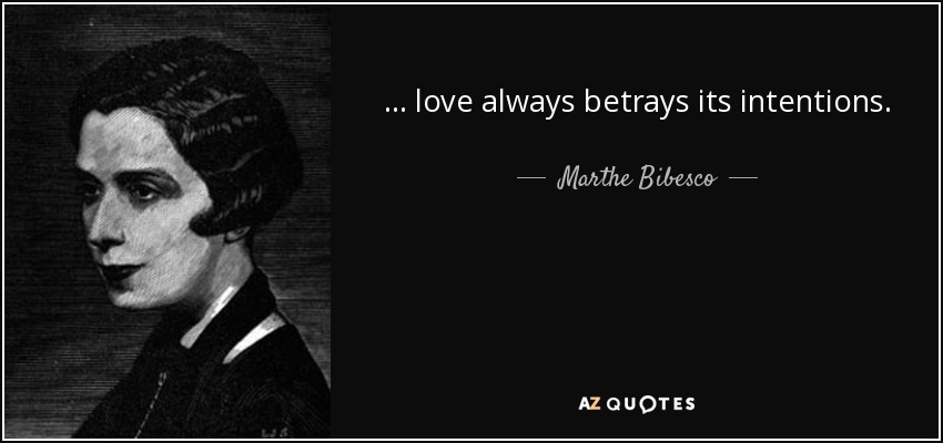 ... love always betrays its intentions. - Marthe Bibesco