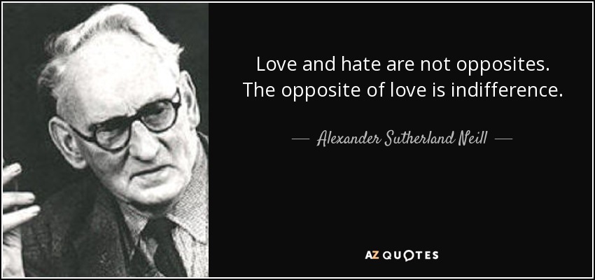 Love and hate are not opposites. The opposite of love is indifference. - Alexander Sutherland Neill