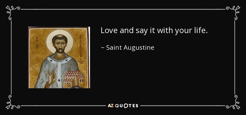 Love and say it with your life. - Saint Augustine