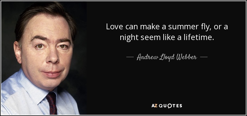 Love can make a summer fly, or a night seem like a lifetime. - Andrew Lloyd Webber