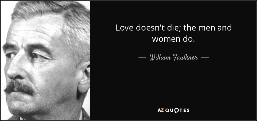 Love doesn't die; the men and women do. - William Faulkner