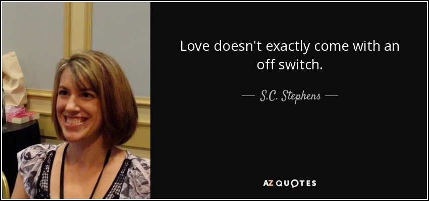Love doesn't exactly come with an off switch. - S.C. Stephens
