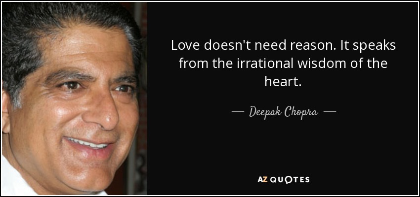 Love doesn't need reason. It speaks from the irrational wisdom of the heart. - Deepak Chopra