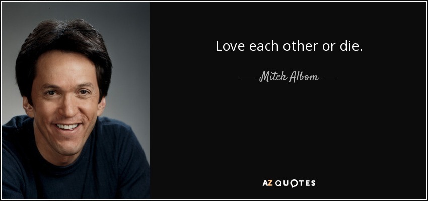 Love each other or die. - Mitch Albom