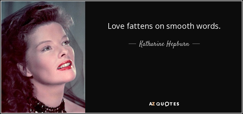 Love fattens on smooth words. - Katharine Hepburn
