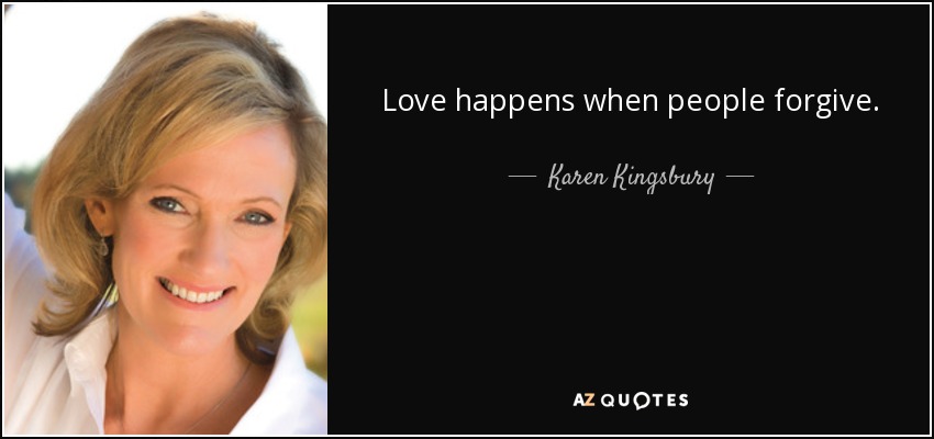 Love happens when people forgive. - Karen Kingsbury