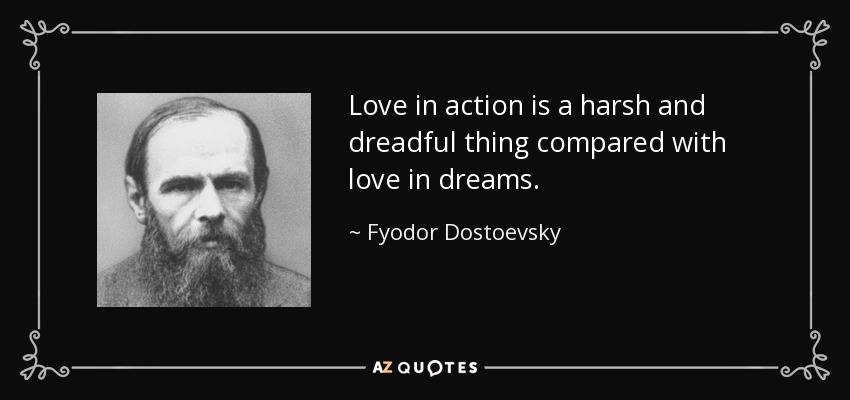 Love in action is a harsh and dreadful thing compared with love in dreams. - Fyodor Dostoevsky