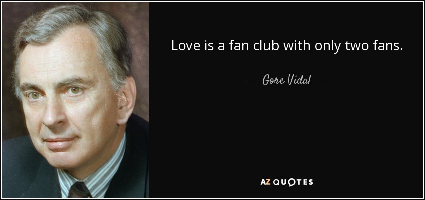 Gore Vidal Quote: “Love is a fan club with only two fans.”