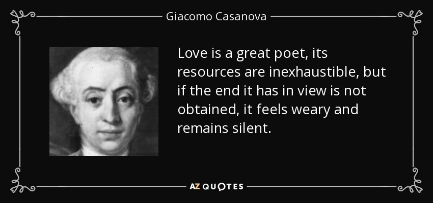 Love is a great poet, its resources are inexhaustible, but if the end it has in view is not obtained, it feels weary and remains silent. - Giacomo Casanova
