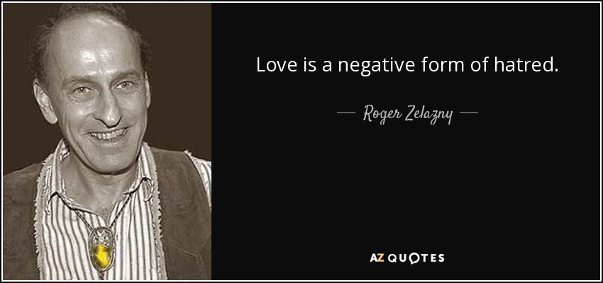 Love is a negative form of hatred. - Roger Zelazny