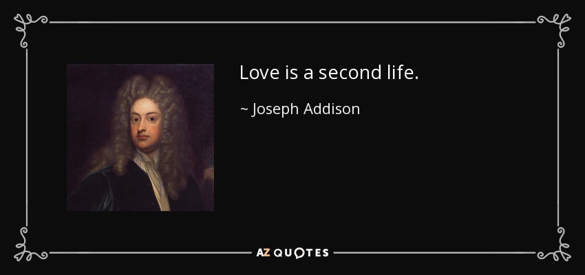 Love is a second life. - Joseph Addison