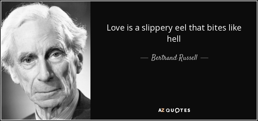 Love is a slippery eel that bites like hell - Bertrand Russell