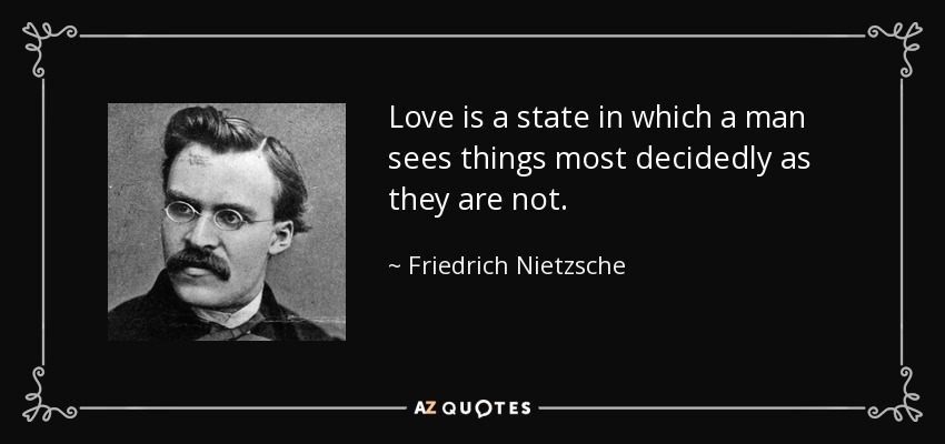 Love is a state in which a man sees things most decidedly as they are not. - Friedrich Nietzsche