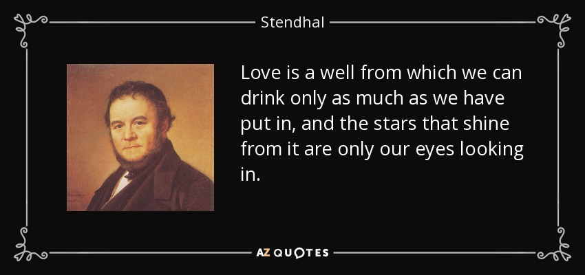 Love is a well from which we can drink only as much as we have put in, and the stars that shine from it are only our eyes looking in. - Stendhal