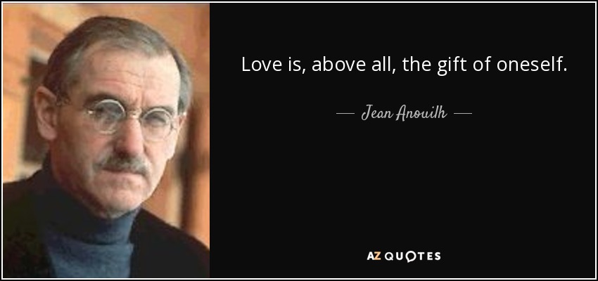 Love is, above all, the gift of oneself. - Jean Anouilh