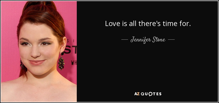 Love is all there's time for. - Jennifer Stone