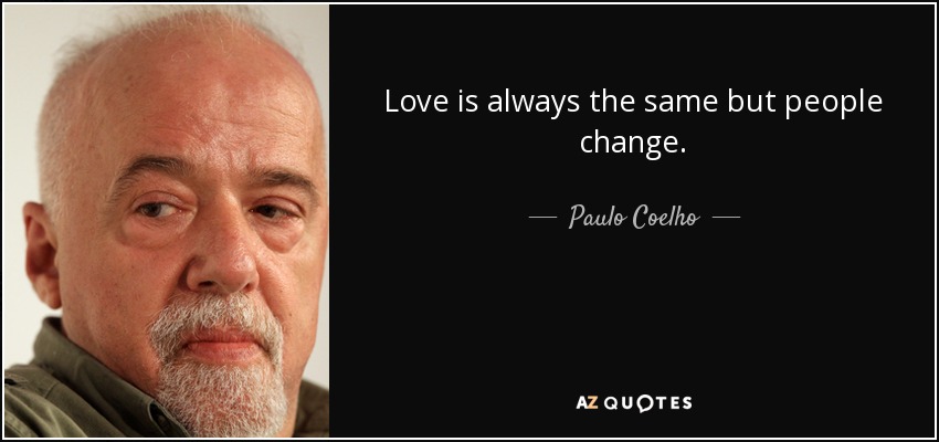 Love is always the same but people change. - Paulo Coelho