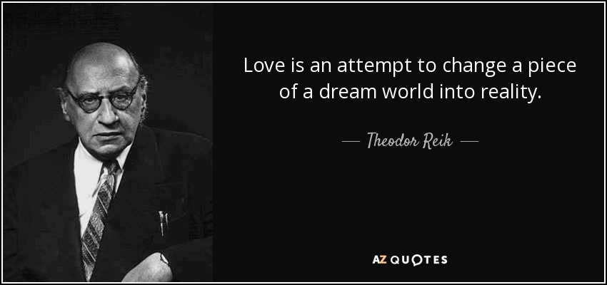 Love is an attempt to change a piece of a dream world into reality. - Theodor Reik